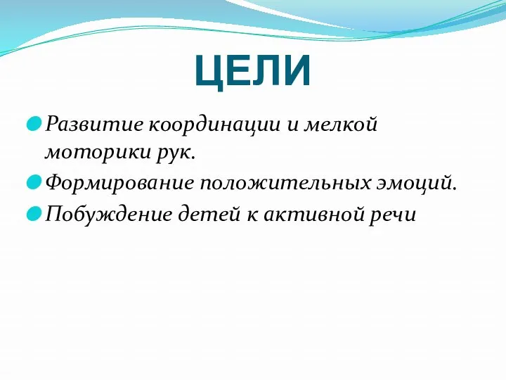 ЦЕЛИ Развитие координации и мелкой моторики рук. Формирование положительных эмоций. Побуждение детей к активной речи