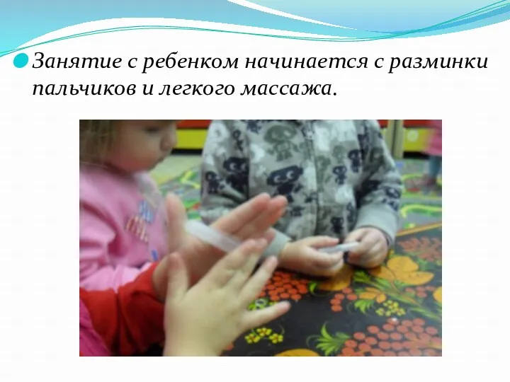 Занятие с ребенком начинается с разминки пальчиков и легкого массажа.