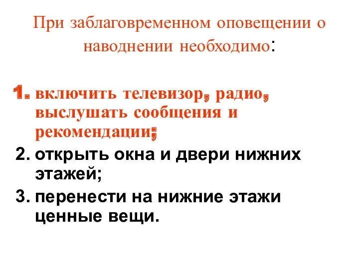 При заблаговременном оповещении о наводнении необходимо: включить телевизор, радио, выслушать сообщения и рекомендации;