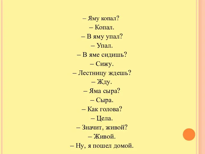 – Яму копал? – Копал. – В яму упал? –