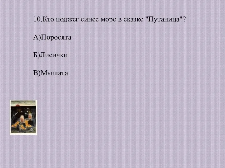 10.Кто поджег синее море в сказке "Путаница"? А)Поросята Б)Лисички В)Мышата