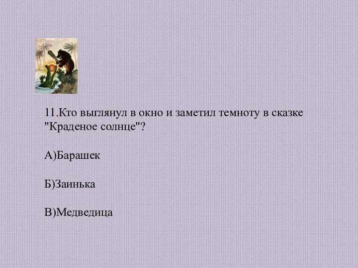 11.Кто выглянул в окно и заметил темноту в сказке "Краденое солнце"? А)Барашек Б)Заинька В)Медведица