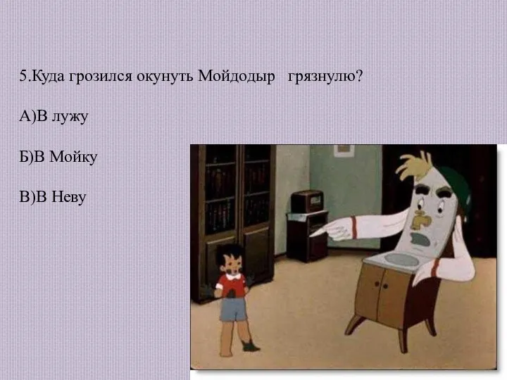 5.Куда грозился окунуть Мойдодыр грязнулю? А)В лужу Б)В Мойку В)В Неву