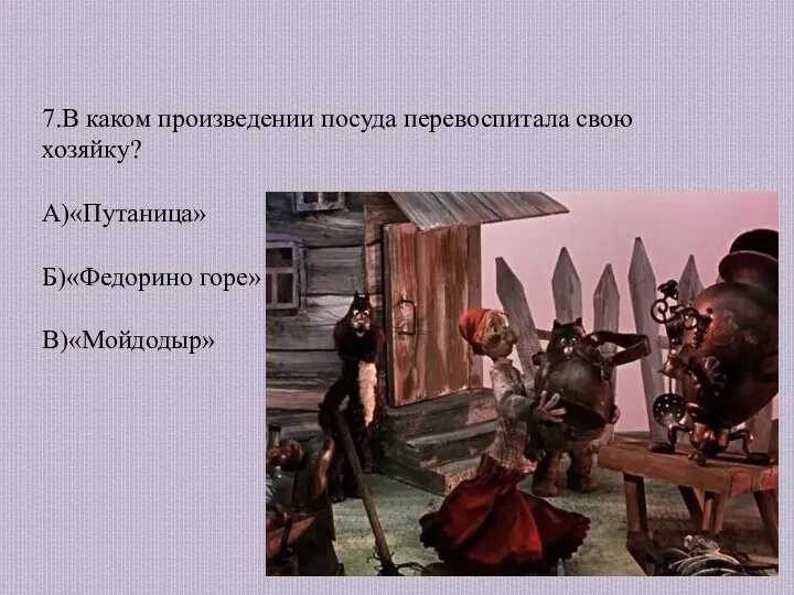 7.В каком произведении посуда перевоспитала свою хозяйку? А)«Путаница» Б)«Федорино горе» В)«Мойдодыр»