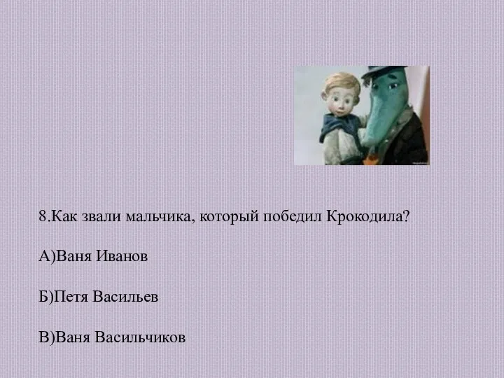 8.Как звали мальчика, который победил Крокодила? А)Ваня Иванов Б)Петя Васильев В)Ваня Васильчиков