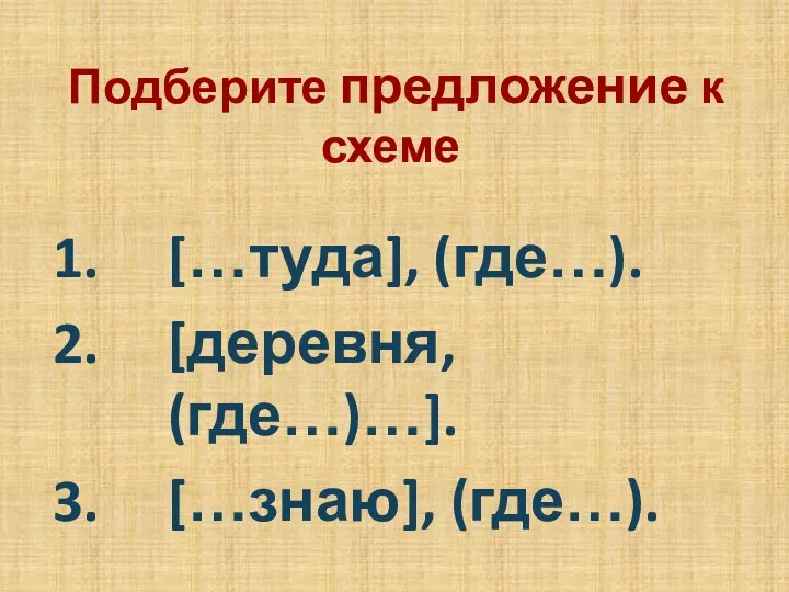 Подберите предложение к схеме […туда], (где…). [деревня, (где…)…]. […знаю], (где…).