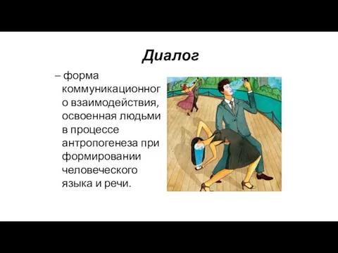 Диалог – форма коммуникационного взаимодействия, освоенная людьми в процессе антропогенеза при формировании человеческого языка и речи.