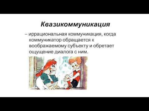 Квазикоммуникация – иррациональная коммуникация, когда коммуникатор обращается к воображаемому субъекту и обретает ощущение диалога с ним.