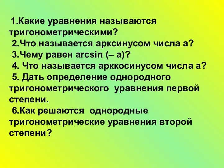 1.Какие уравнения называются тригонометрическими? 2.Что называется арксинусом числа a? 3.Чему