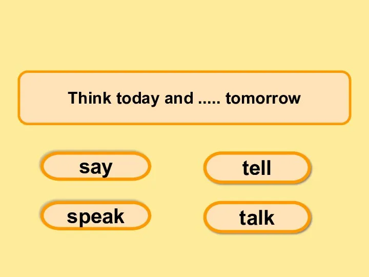 Think today and ..... tomorrow say tell speak talk
