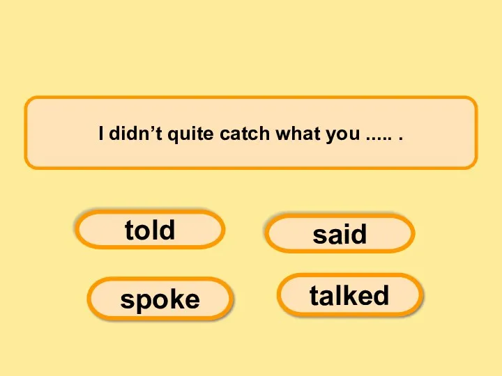I didn’t quite catch what you ..... . told spoke said talked