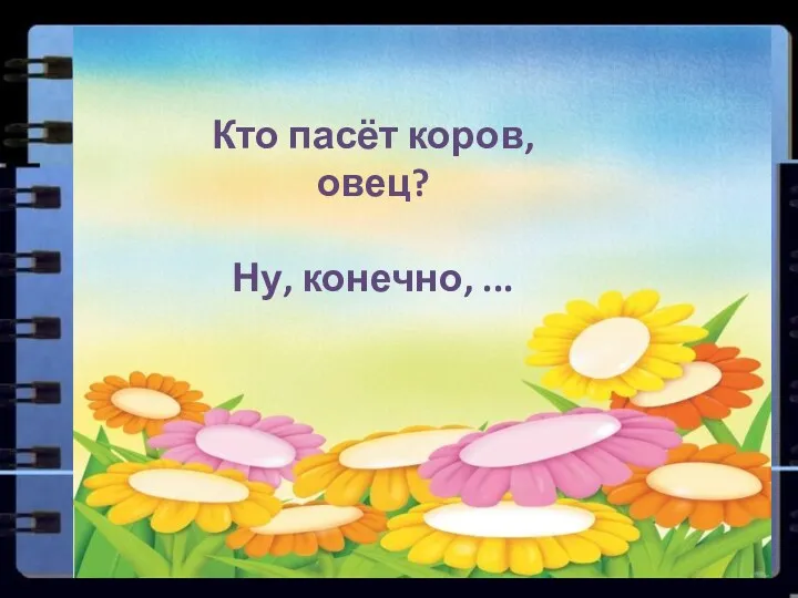 Кто пасёт коров, овец? Ну, конечно, ...