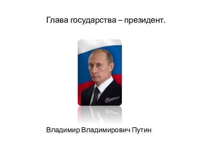 Глава государства – президент. Владимир Владимирович Путин