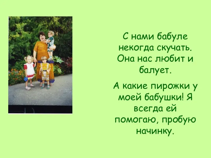 С нами бабуле некогда скучать. Она нас любит и балует.