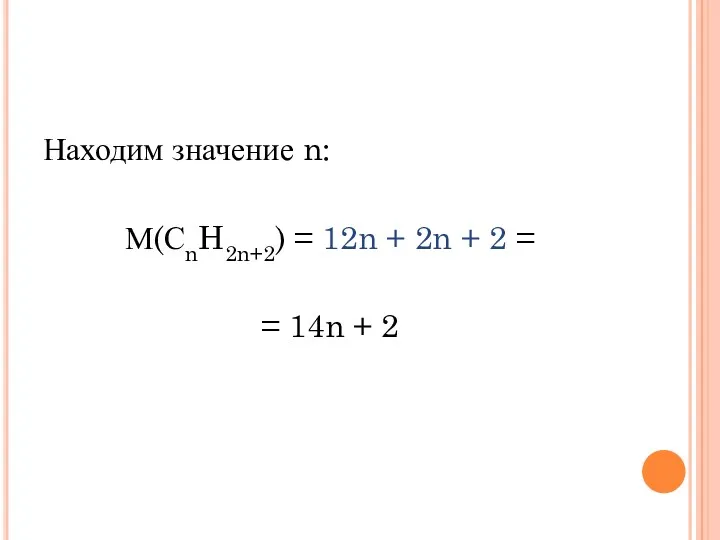 Находим значение n: М(СnH2n+2) = 12n + 2n + 2 = = 14n + 2