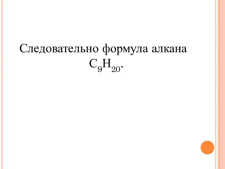 Следовательно формула алкана С9Н20.