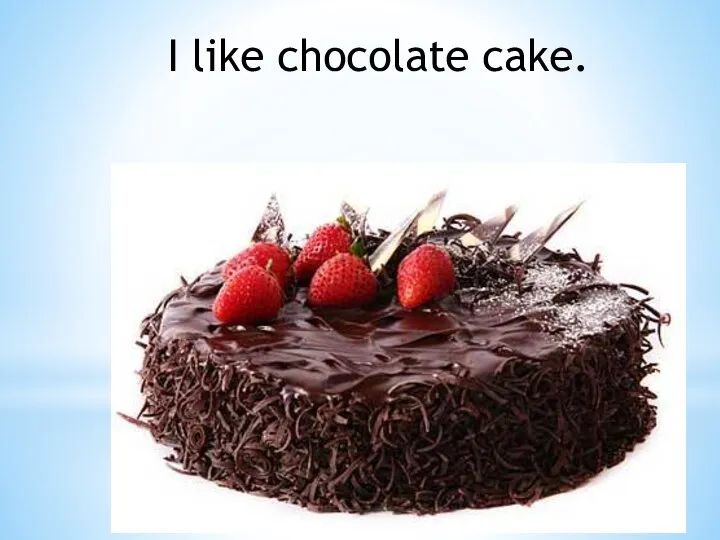 I like chocolate cake.