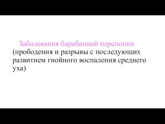 Заболевания барабанной перепонки (прободения и разрывы с последующих развитием гнойного воспаления среднего уха)