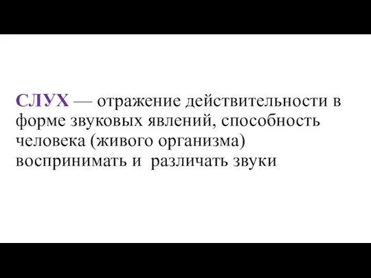 СЛУХ — отражение действительности в форме звуковых явлений, способность человека (живого организма) воспринимать и различать звуки