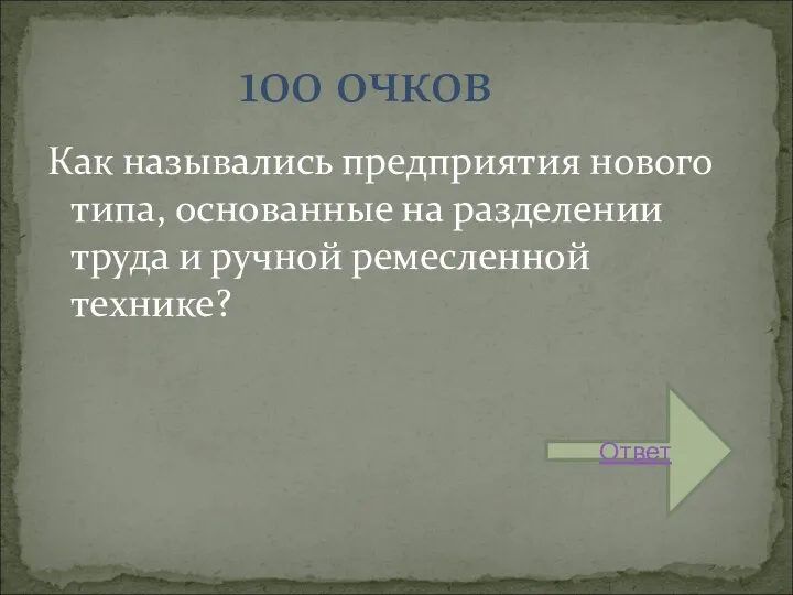 Как назывались предприятия нового типа, основанные на разделении труда и ручной ремесленной технике? 100 очков Ответ