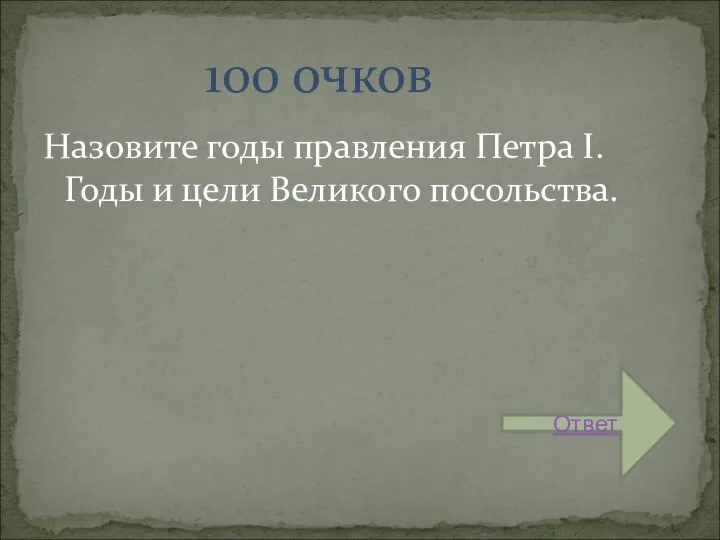 Назовите годы правления Петра I.Годы и цели Великого посольства. 100 очков Ответ