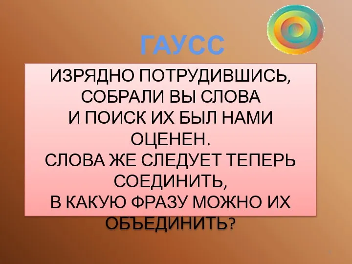 ГАУСС ИЗРЯДНО ПОТРУДИВШИСЬ, СОБРАЛИ ВЫ СЛОВА И ПОИСК ИХ БЫЛ