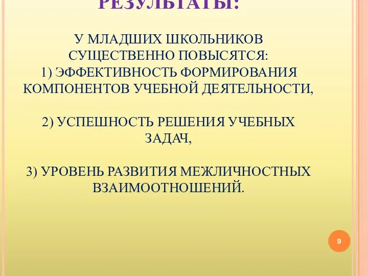 ПЛАНИРУЕМЫЕ РЕЗУЛЬТАТЫ: У МЛАДШИХ ШКОЛЬНИКОВ СУЩЕСТВЕННО ПОВЫСЯТСЯ: 1) ЭФФЕКТИВНОСТЬ ФОРМИРОВАНИЯ КОМПОНЕНТОВ УЧЕБНОЙ ДЕЯТЕЛЬНОСТИ,