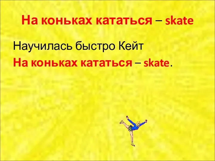 На коньках кататься – skate Научилась быстро Кейт На коньках кататься – skate.