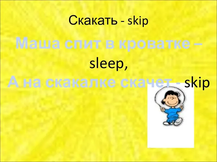 Скакать - skip Маша спит в кроватке – sleep, А на скакалке скачет - skip