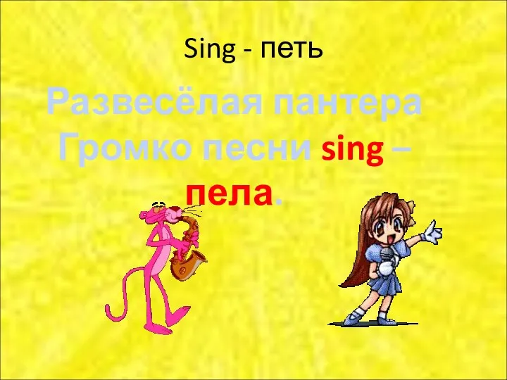 Sing - петь Развесёлая пантера Громко песни sing – пела.