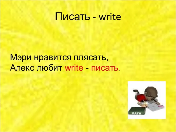 Писать - write Мэри нравится плясать, Алекс любит write - писать.