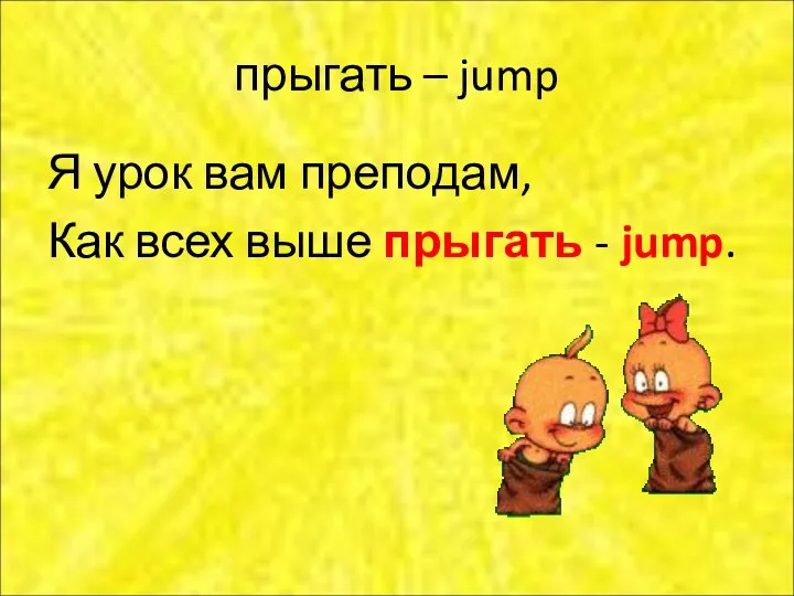 прыгать – jump Я урок вам преподам, Как всех выше прыгать - jump.