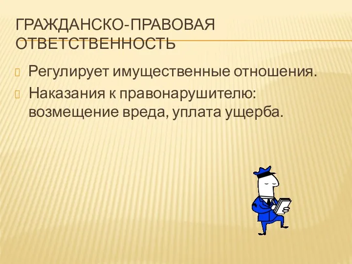 Гражданско-правовая ответственность Регулирует имущественные отношения. Наказания к правонарушителю: возмещение вреда, уплата ущерба.