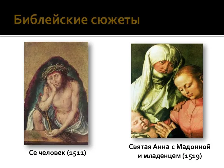 Библейские сюжеты Святая Анна с Мадонной и младенцем (1519) Се человек (1511)