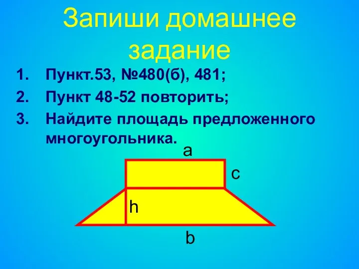 Запиши домашнее задание Пункт.53, №480(б), 481; Пункт 48-52 повторить; Найдите площадь предложенного многоугольника.