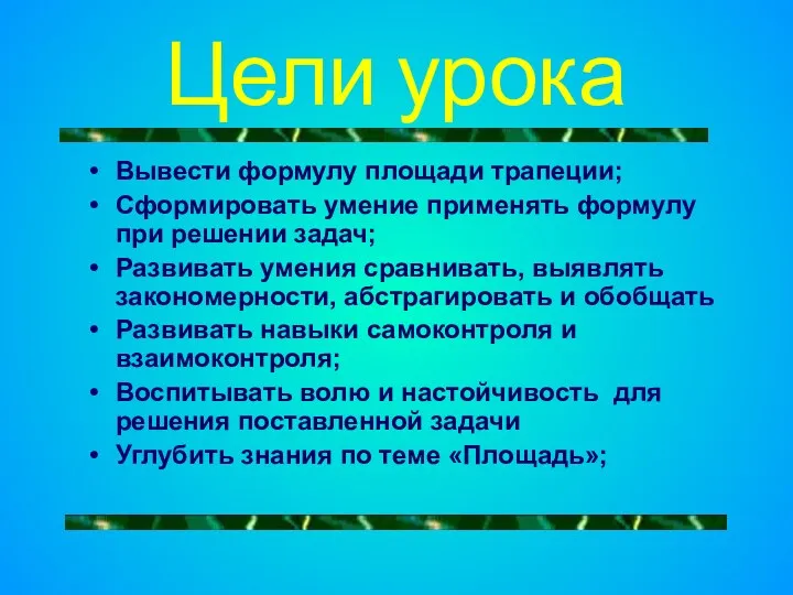 Цели урока Вывести формулу площади трапеции; Сформировать умение применять формулу