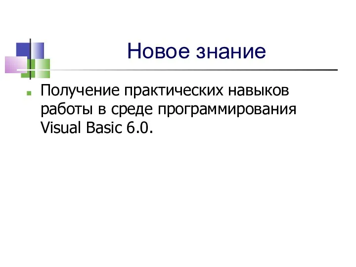 Новое знание Получение практических навыков работы в среде программирования Visual Basic 6.0.