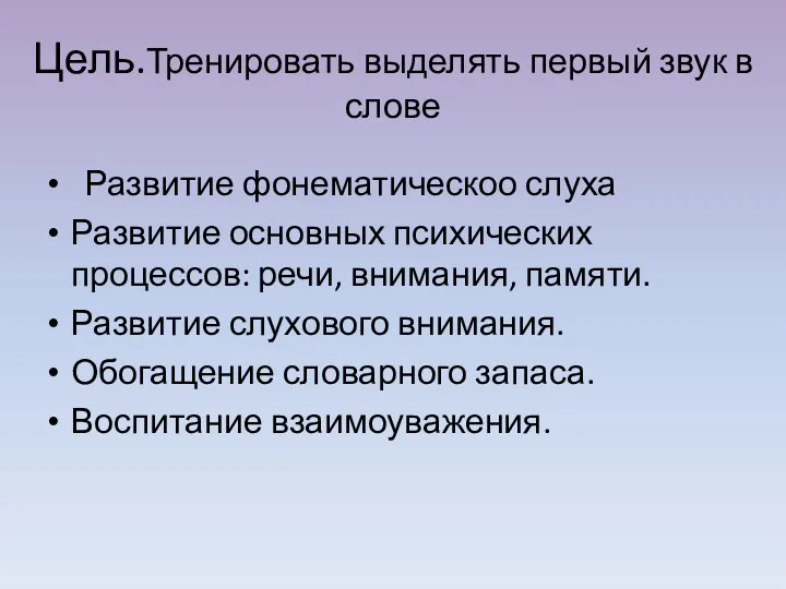 Цель.Тренировать выделять первый звук в слове Развитие основных психических процессов: