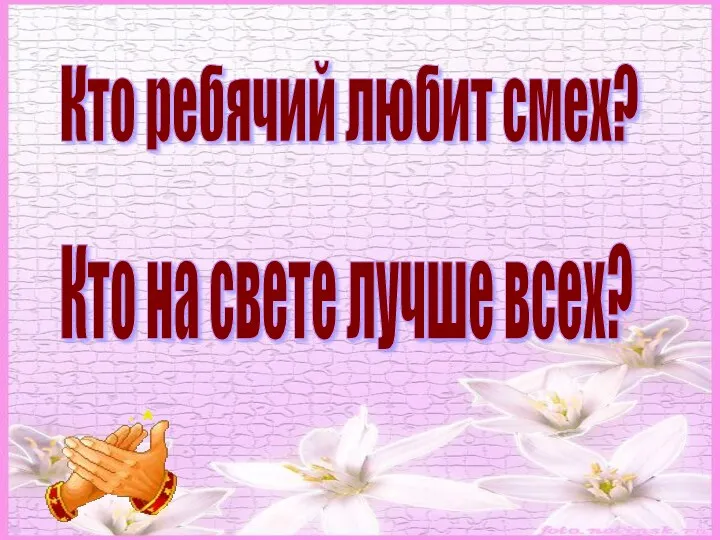 Кто ребячий любит смех? Кто на свете лучше всех?