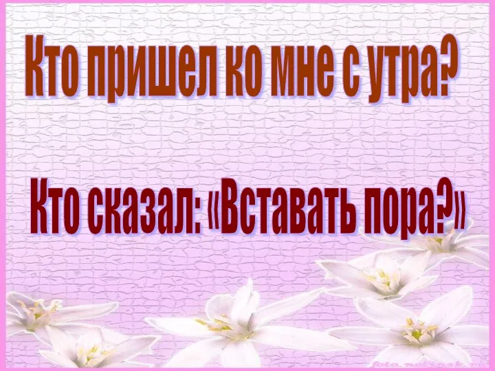 Кто пришел ко мне с утра? Кто сказал: «Вставать пора?»