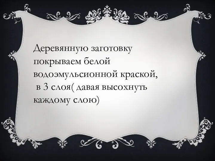 Деревянную заготовку покрываем белой водоэмульсионной краской, в 3 слоя( давая высохнуть каждому слою)