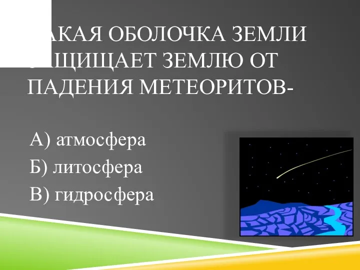 Какая оболочка Земли защищает Землю от падения метеоритов- А) атмосфера Б) литосфера В) гидросфера