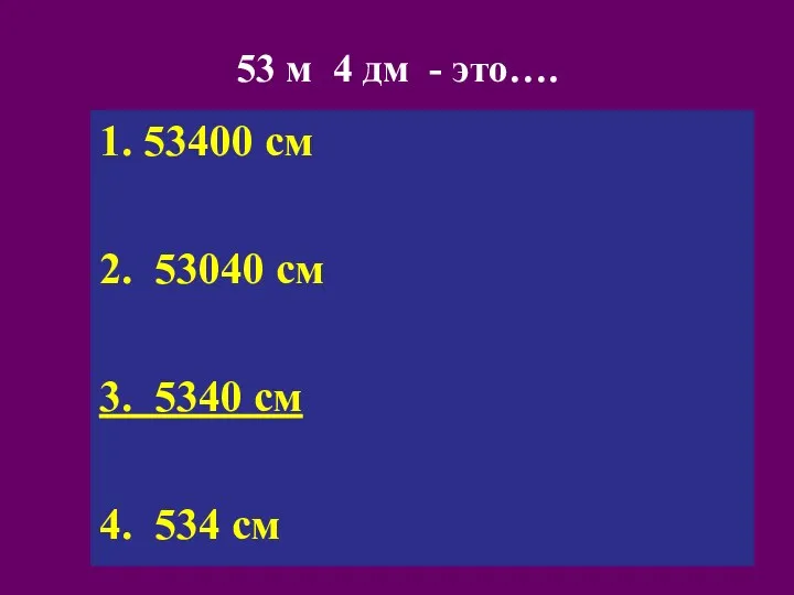 53 м 4 дм - это…. 1. 53400 см 2.