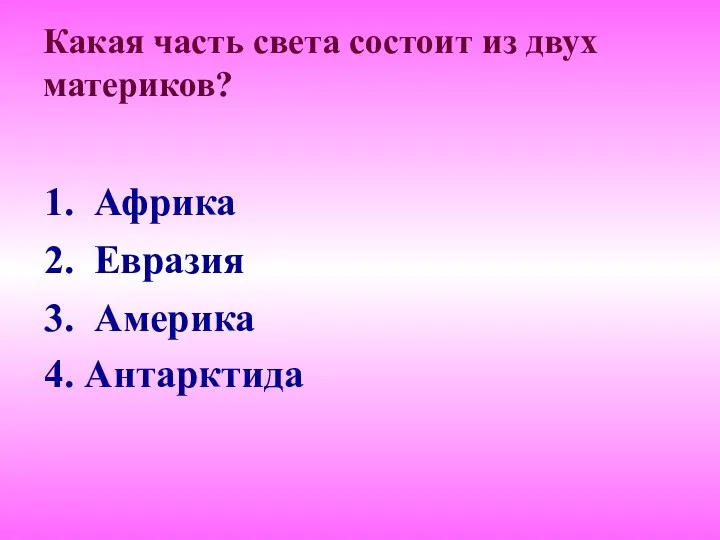 Какая часть света состоит из двух материков? 1. Африка 2. Евразия 3. Америка 4. Антарктида