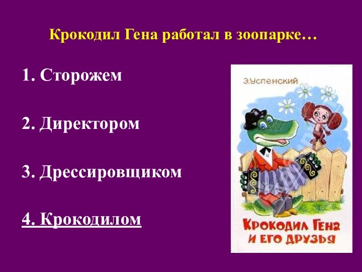 Крокодил Гена работал в зоопарке… 1. Сторожем 2. Директором 3. Дрессировщиком 4. Крокодилом