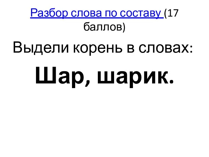 Разбор слова по составу (17 баллов) Выдели корень в словах: Шар, шарик.