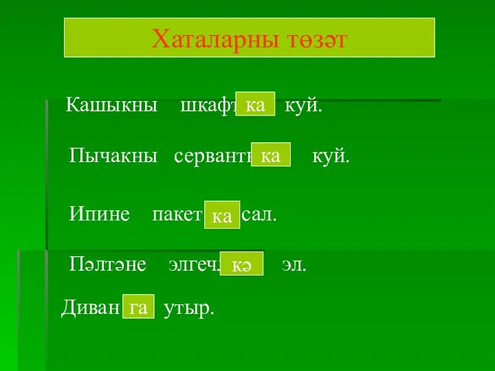 Кашыкны шкафтан куй. Пычакны сервантның куй. Ипине пакет сал. Пәлтәне