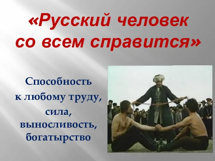«Русский человек со всем справится» Способность к любому труду, сила, выносливость, богатырство