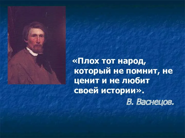 «Плох тот народ, который не помнит, не ценит и не любит своей истории». В. Васнецов.