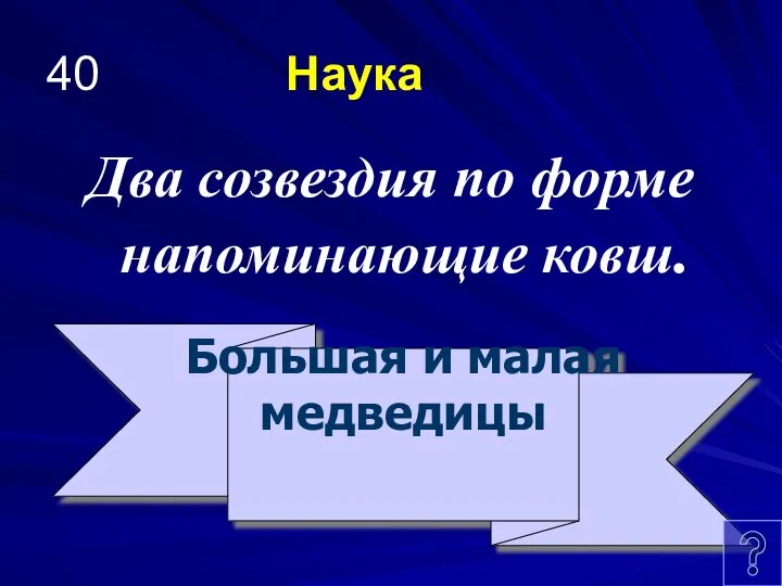 40 Наука Два созвездия по форме напоминающие ковш. Большая и малая медведицы